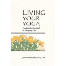 Living Your Yoga: Finding the Spiritual in Everyday Life (Paperback) by Judith Lasater